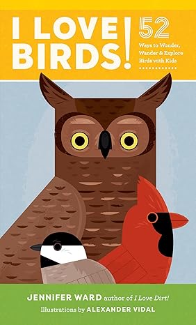 Book - I Love Birds!: 52 Ways to Wonder, Wander & Explore Birds with Kids by Jennifer Ward (Paperback)