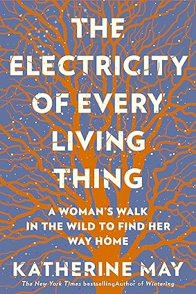 Book - Electricity of Every Living Thing: A Woman’s Walk In The Wild To Find Her Way Home by Katherine May (Paperback)