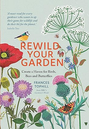 Book - Rewild Your Garden: Create A Haven for Birds, Bees and Butterflies by Frances Tophill (Hardback)